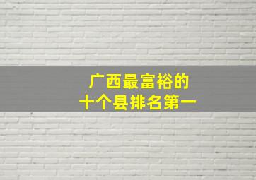 广西最富裕的十个县排名第一