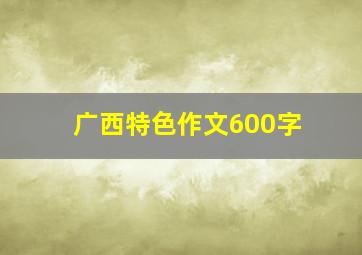 广西特色作文600字