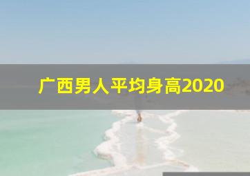 广西男人平均身高2020