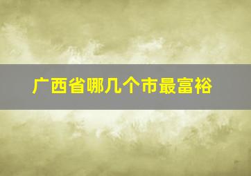 广西省哪几个市最富裕