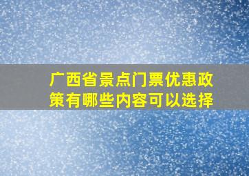 广西省景点门票优惠政策有哪些内容可以选择