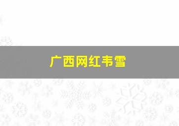 广西网红韦雪