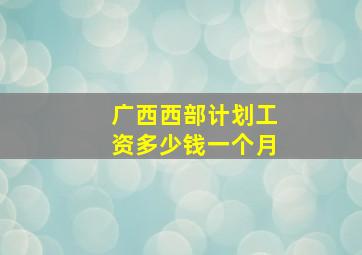 广西西部计划工资多少钱一个月