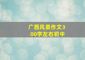 广西风景作文300字左右初中