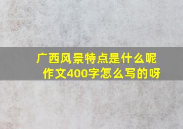 广西风景特点是什么呢作文400字怎么写的呀