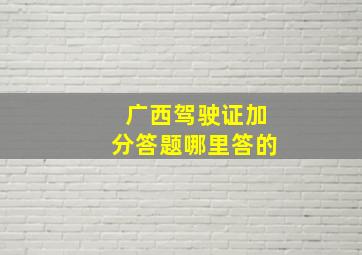 广西驾驶证加分答题哪里答的