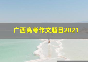 广西高考作文题目2021