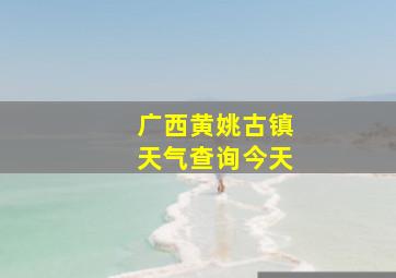 广西黄姚古镇天气查询今天