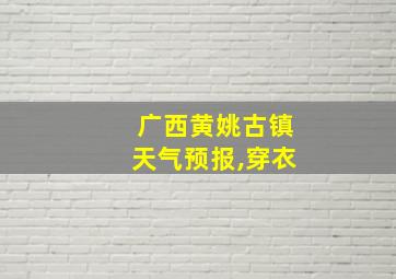 广西黄姚古镇天气预报,穿衣