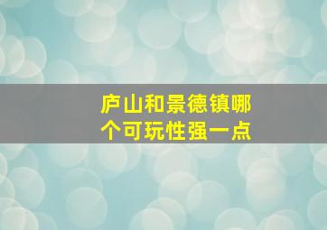 庐山和景德镇哪个可玩性强一点