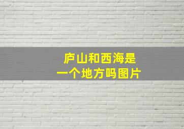 庐山和西海是一个地方吗图片