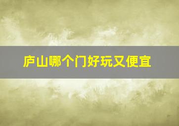 庐山哪个门好玩又便宜