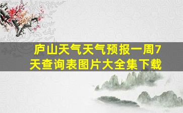 庐山天气天气预报一周7天查询表图片大全集下载