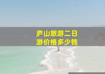 庐山旅游二日游价格多少钱