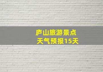 庐山旅游景点天气预报15天