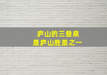 庐山的三叠泉是庐山胜景之一