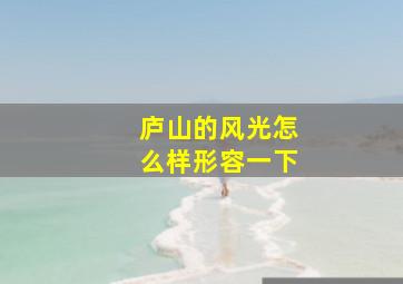 庐山的风光怎么样形容一下