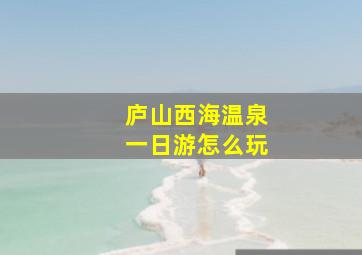 庐山西海温泉一日游怎么玩