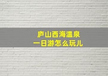 庐山西海温泉一日游怎么玩儿