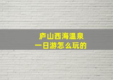 庐山西海温泉一日游怎么玩的