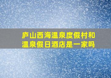 庐山西海温泉度假村和温泉假日酒店是一家吗