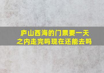 庐山西海的门票要一天之内走完吗现在还能去吗