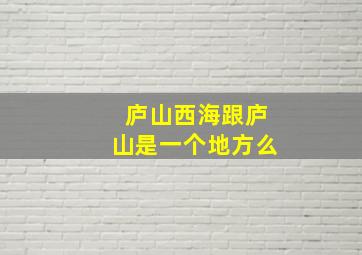 庐山西海跟庐山是一个地方么