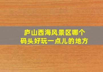 庐山西海风景区哪个码头好玩一点儿的地方