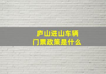 庐山进山车辆门票政策是什么