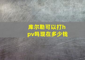 库尔勒可以打hpv吗现在多少钱