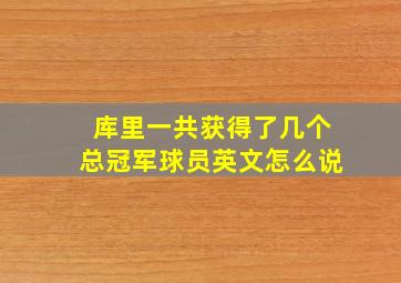 库里一共获得了几个总冠军球员英文怎么说