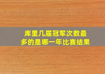 库里几届冠军次数最多的是哪一年比赛结果