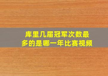 库里几届冠军次数最多的是哪一年比赛视频