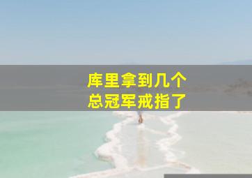 库里拿到几个总冠军戒指了