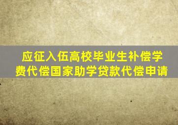 应征入伍高校毕业生补偿学费代偿国家助学贷款代偿申请