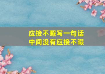 应接不暇写一句话中间没有应接不暇