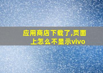 应用商店下载了,页面上怎么不显示vivo