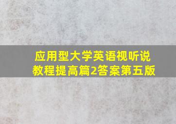 应用型大学英语视听说教程提高篇2答案第五版