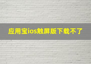 应用宝ios触屏版下载不了