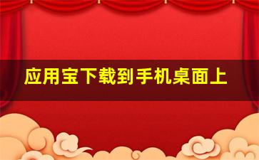 应用宝下载到手机桌面上