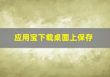 应用宝下载桌面上保存