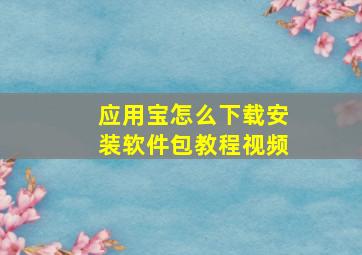 应用宝怎么下载安装软件包教程视频