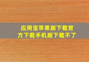 应用宝苹果版下载官方下载手机版下载不了