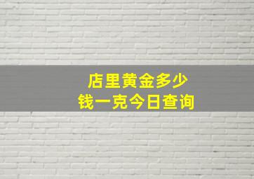 店里黄金多少钱一克今日查询