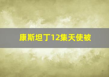 康斯坦丁12集天使被