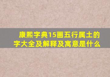 康熙字典15画五行属土的字大全及解释及寓意是什么