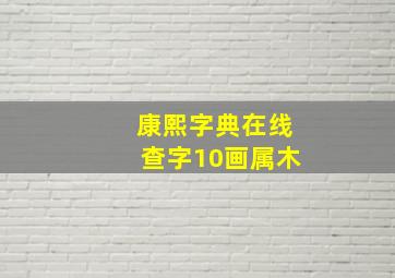 康熙字典在线查字10画属木