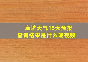 廊坊天气15天预报查询结果是什么呢视频