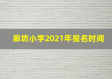 廊坊小学2021年报名时间