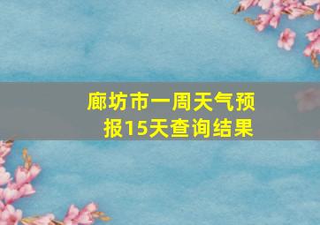 廊坊市一周天气预报15天查询结果